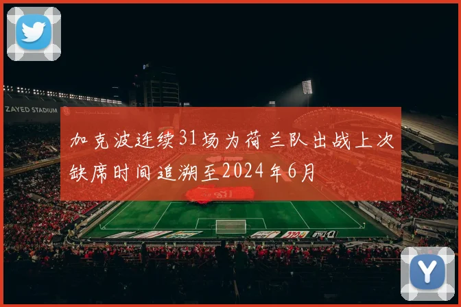 加克波连续31场为荷兰队出战上次缺席时间追溯至2024年6月