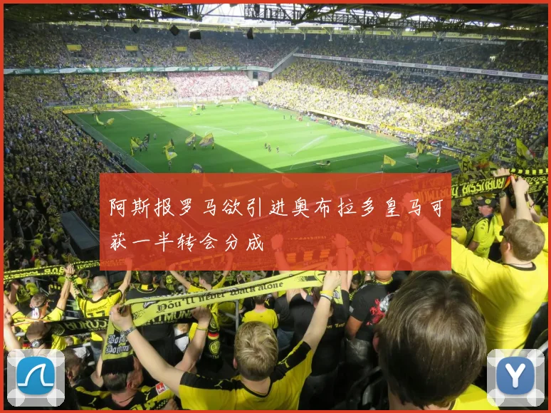 阿斯报罗马欲引进奥布拉多皇马可获一半转会分成