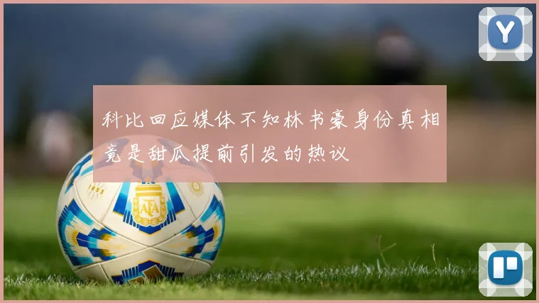 科比回应媒体不知林书豪身份真相竟是甜瓜提前引发的热议