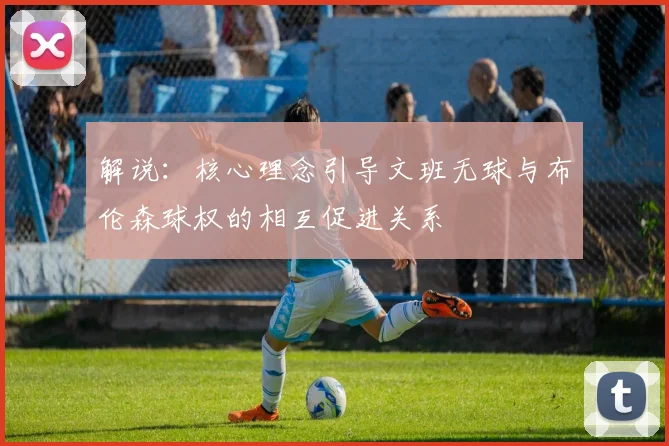 解说：核心理念引导文班无球与布伦森球权的相互促进关系