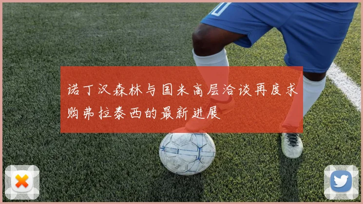 诺丁汉森林与国米高层洽谈再度求购弗拉泰西的最新进展