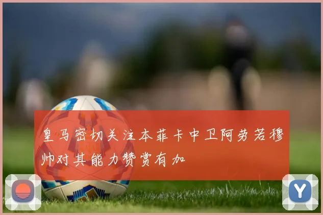 皇马密切关注本菲卡中卫阿劳若穆帅对其能力赞赏有加