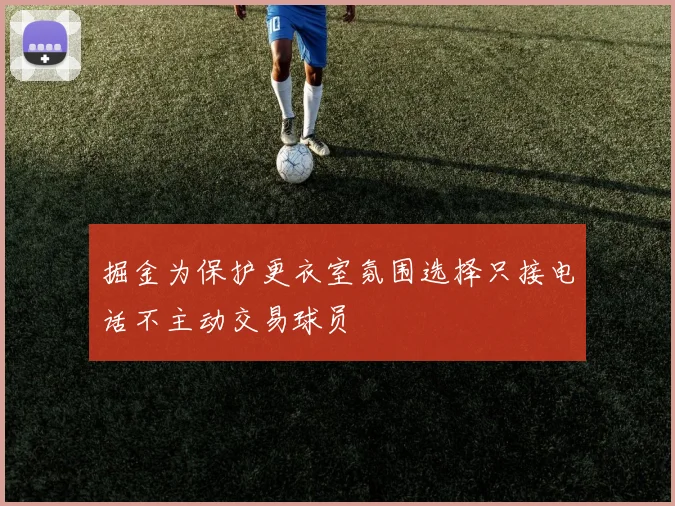 掘金为保护更衣室氛围选择只接电话不主动交易球员