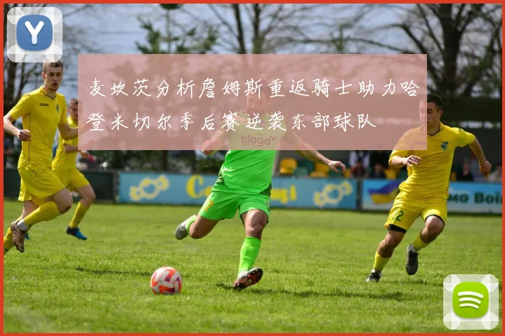 麦坎茨分析詹姆斯重返骑士助力哈登米切尔季后赛逆袭东部球队